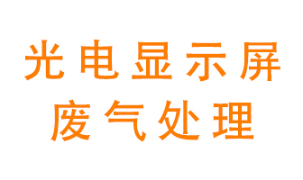 光電顯示屏行業(yè)生產(chǎn)時(shí)產(chǎn)生的廢氣該如何處理？