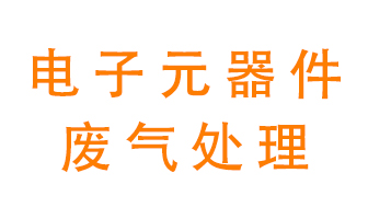 電子元器件生產(chǎn)產(chǎn)生的廢氣怎么處理？